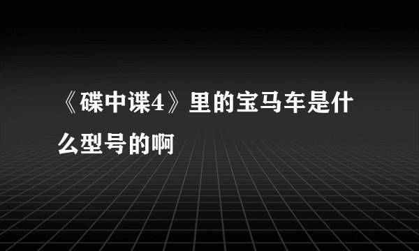 《碟中谍4》里的宝马车是什么型号的啊