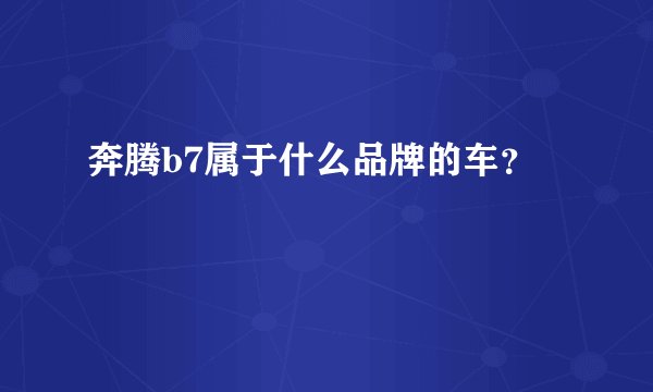 奔腾b7属于什么品牌的车？