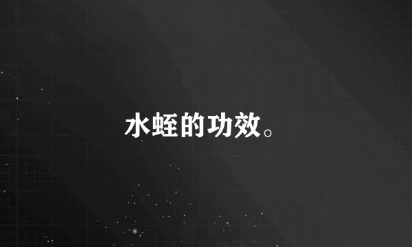 水蛭的功效。