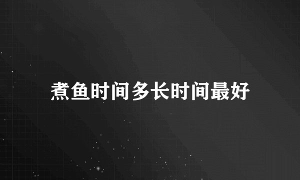 煮鱼时间多长时间最好