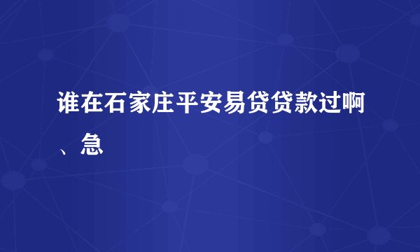 谁在石家庄平安易贷贷款过啊、急