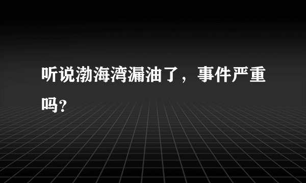 听说渤海湾漏油了，事件严重吗？