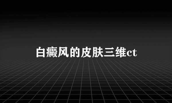 白癜风的皮肤三维ct