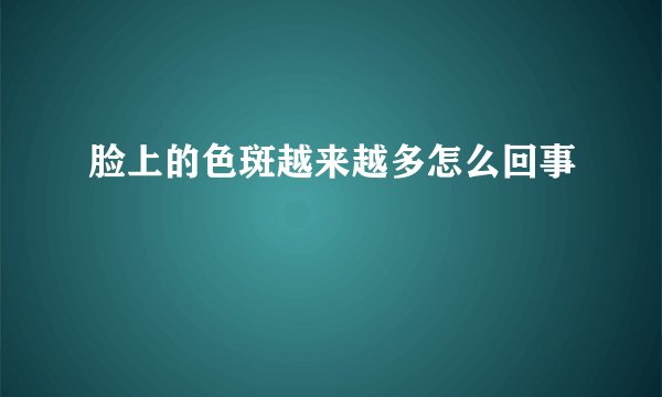 脸上的色斑越来越多怎么回事