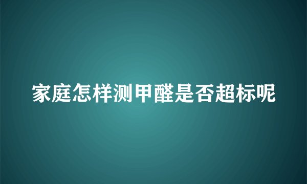 家庭怎样测甲醛是否超标呢