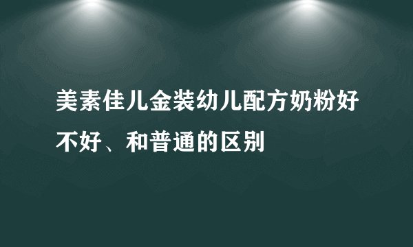 美素佳儿金装幼儿配方奶粉好不好、和普通的区别