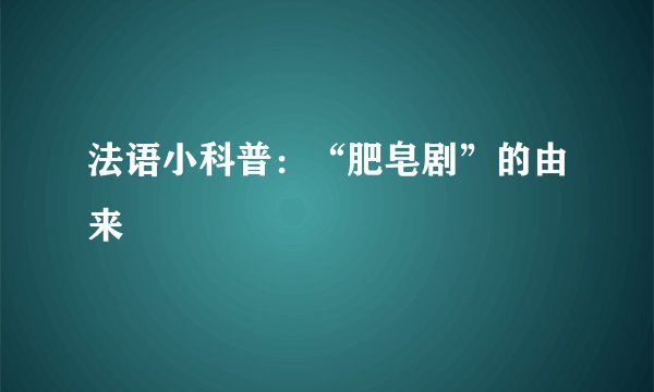 法语小科普：“肥皂剧”的由来