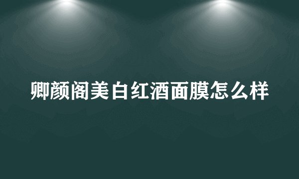 卿颜阁美白红酒面膜怎么样