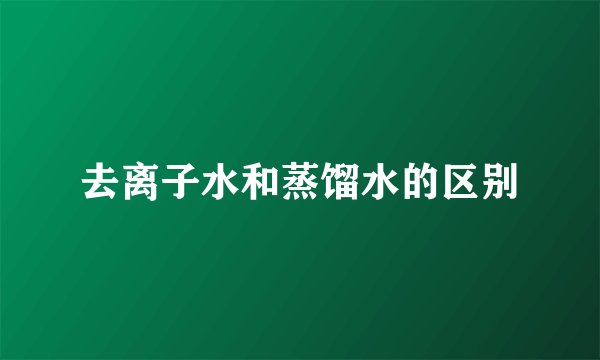去离子水和蒸馏水的区别