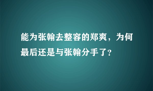能为张翰去整容的郑爽，为何最后还是与张翰分手了？
