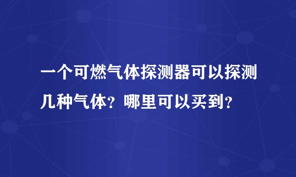 一个可燃气体探测器可以探测几种气体？哪里可以买到？
