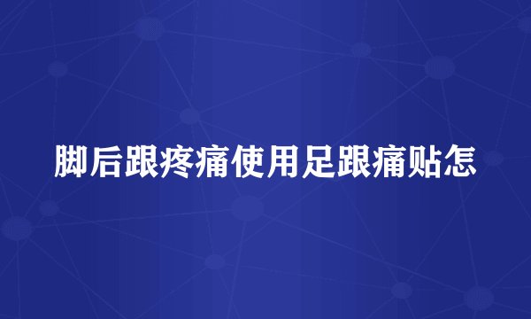 脚后跟疼痛使用足跟痛贴怎
