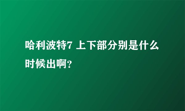 哈利波特7 上下部分别是什么时候出啊？