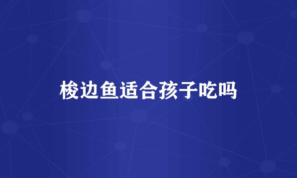 梭边鱼适合孩子吃吗
