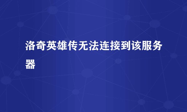 洛奇英雄传无法连接到该服务器