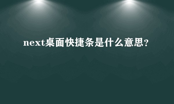 next桌面快捷条是什么意思?