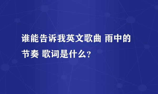 谁能告诉我英文歌曲 雨中的节奏 歌词是什么？