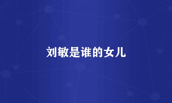 刘敏是谁的女儿