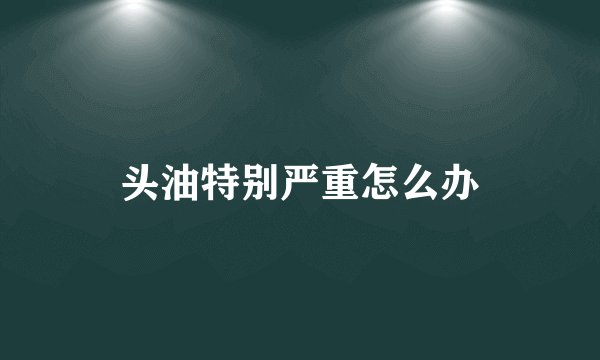 头油特别严重怎么办