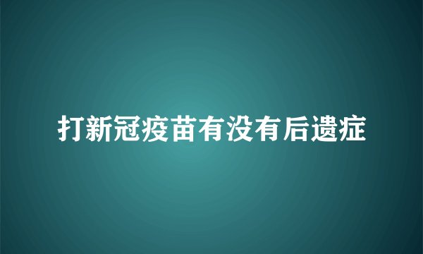 打新冠疫苗有没有后遗症