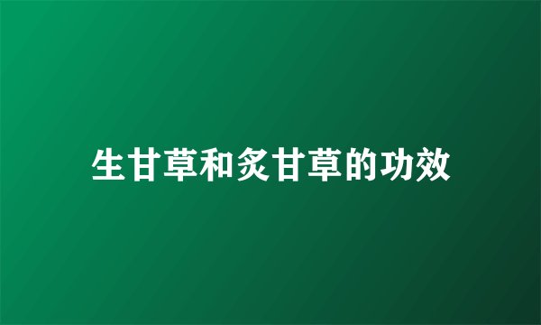 生甘草和炙甘草的功效