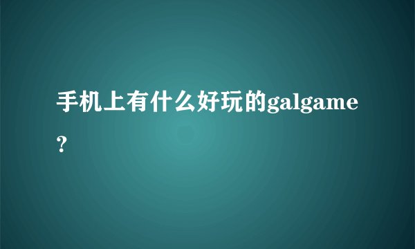 手机上有什么好玩的galgame？