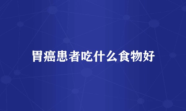 胃癌患者吃什么食物好