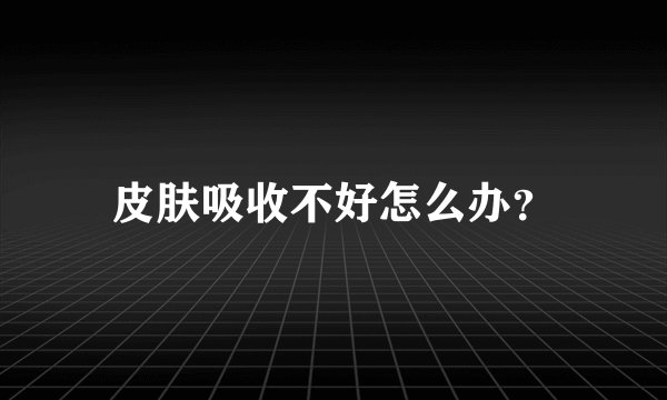 皮肤吸收不好怎么办？