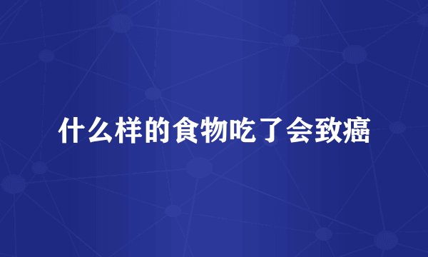 什么样的食物吃了会致癌