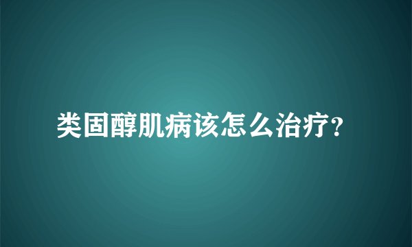 类固醇肌病该怎么治疗？