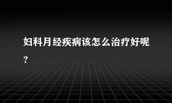 妇科月经疾病该怎么治疗好呢？