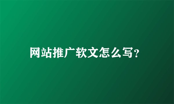 网站推广软文怎么写？