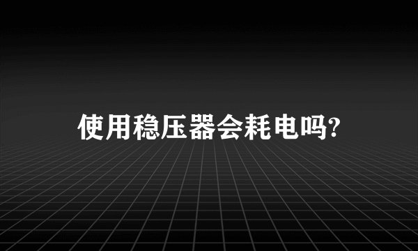 使用稳压器会耗电吗?