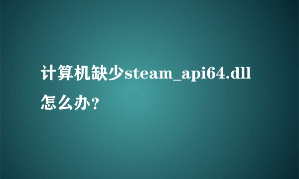 计算机缺少steam_api64.dll怎么办？