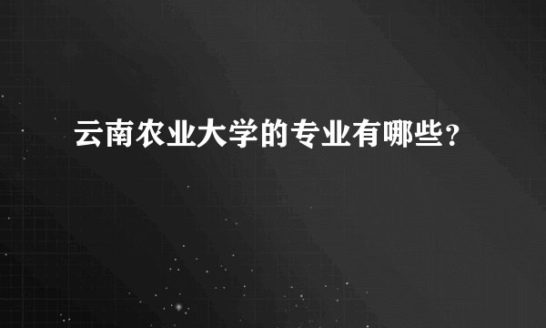 云南农业大学的专业有哪些？