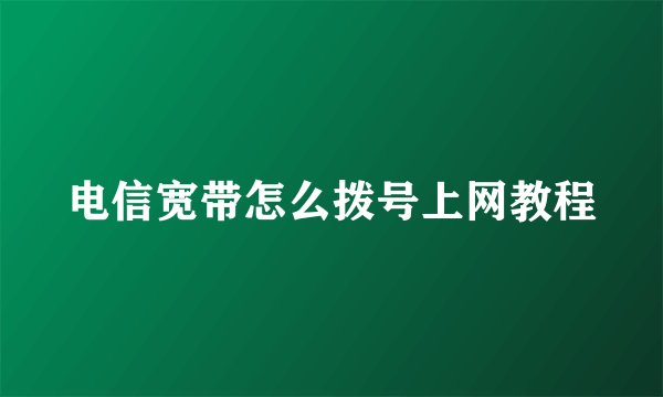 电信宽带怎么拨号上网教程