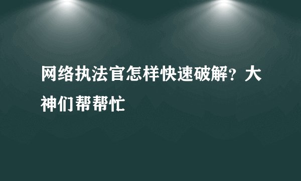 网络执法官怎样快速破解?大神们帮帮忙