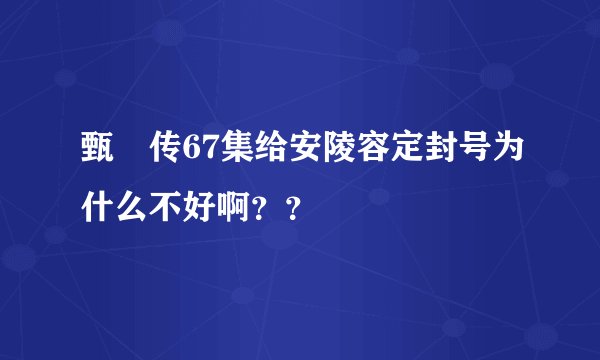 甄嬛传67集给安陵容定封号为什么不好啊？？