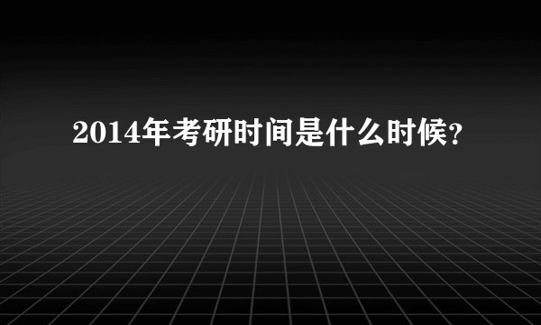 2014年考研时间是什么时候？