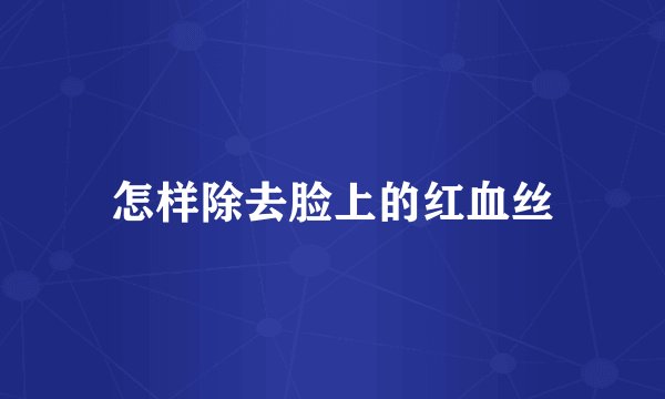 怎样除去脸上的红血丝
