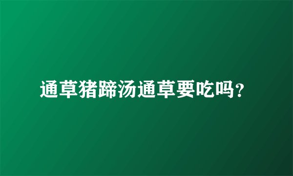 通草猪蹄汤通草要吃吗？