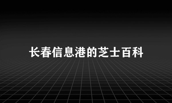 长春信息港的芝士百科