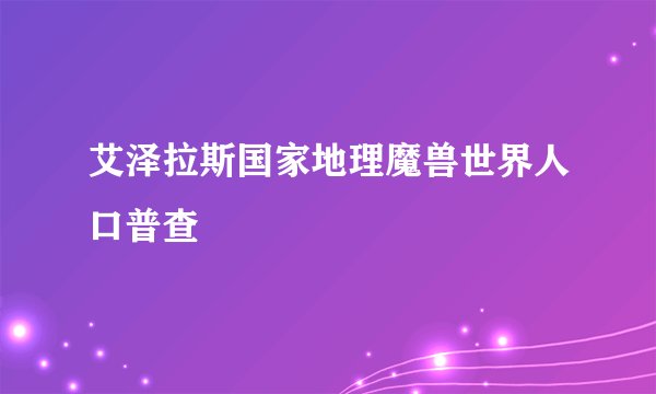 艾泽拉斯国家地理魔兽世界人口普查