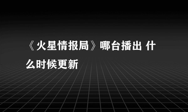 《火星情报局》哪台播出 什么时候更新