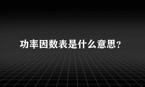 功率因数表是什么意思？