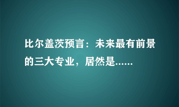 比尔盖茨预言：未来最有前景的三大专业，居然是......