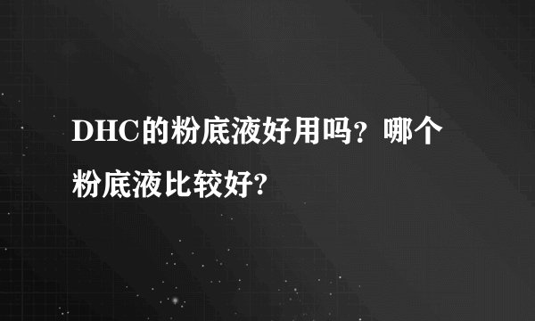 DHC的粉底液好用吗？哪个粉底液比较好?