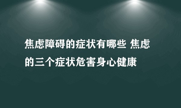 焦虑障碍的症状有哪些 焦虑的三个症状危害身心健康