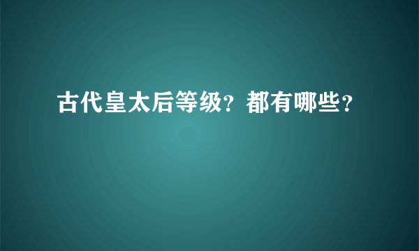 古代皇太后等级？都有哪些？