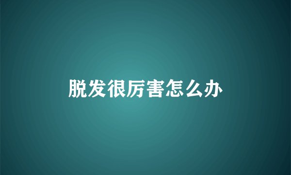脱发很厉害怎么办
